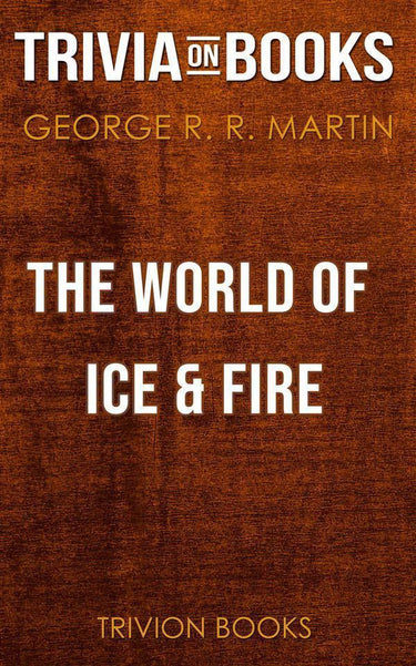 The world of ice fire by george r. r. martin (trivia-on-books)