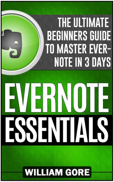 Evernote essentials: the ultimate beginners guide to master evernote in 3 days