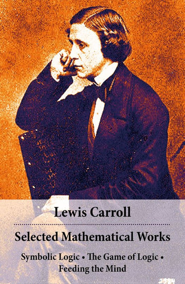 Selected mathematical works: symbolic logic + the game of logic + feeding the mind