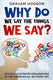 Why do we say the things we say? 101 fully illustrated explanations of the things we all say every day