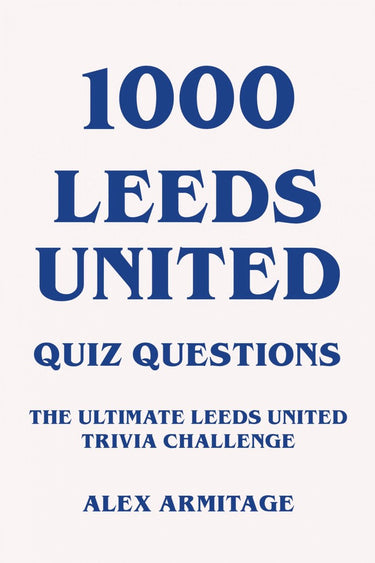 1000 leeds united quiz questions - the ultimate leeds united trivia challenge