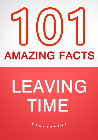 Leaving time - 101 amazing facts you didn't know