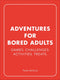 Adventures for bored adults